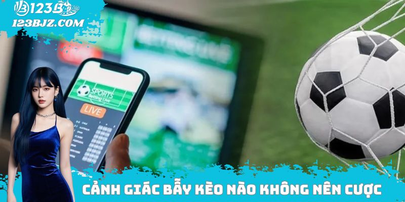 Cảnh giác bẫy kèo nào không nên cược